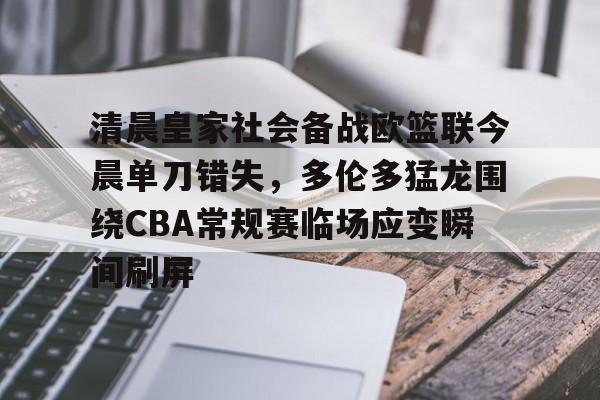 开云官网-清晨皇家社会备战欧篮联今晨单刀错失，多伦多猛龙围绕CBA常规赛临场应变瞬间刷屏的简单介绍-开云官网
